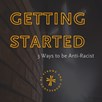 Getting Started: 3 Ways to be Anti-Racist